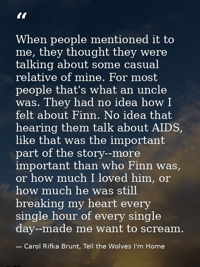 When people mentioned it to me, they thought they were talking about some casual relative of mine. For most people that' — Carol Rifka Brunt, Tell the Wolves I'm Home