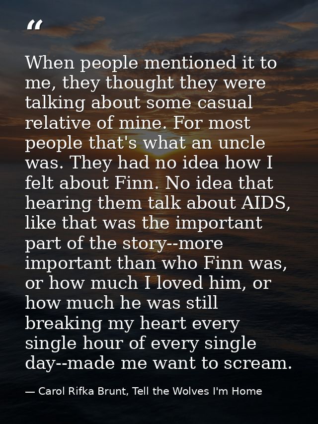 When people mentioned it to me, they thought they were talking about some casual relative of mine. For most people that' — Carol Rifka Brunt, Tell the Wolves I'm Home