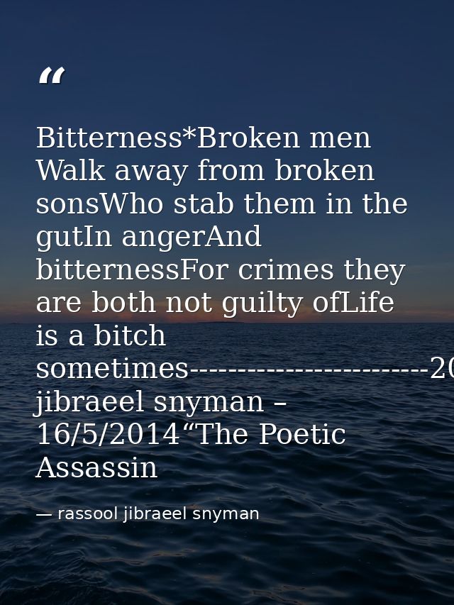 Bitterness*Broken men Walk away from broken sonsWho stab them in the gutIn angerAnd bitternessFor crimes they are both n — rassool jibraeel snyman