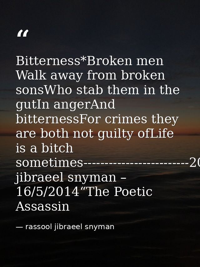 Bitterness*Broken men Walk away from broken sonsWho stab them in the gutIn angerAnd bitternessFor crimes they are both n — rassool jibraeel snyman