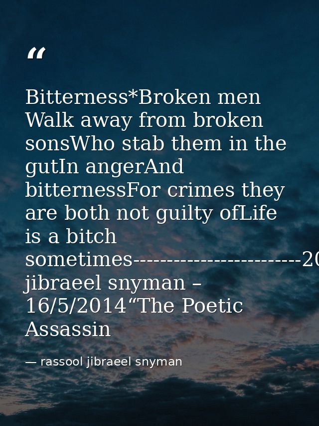 Bitterness*Broken men Walk away from broken sonsWho stab them in the gutIn angerAnd bitternessFor crimes they are both n — rassool jibraeel snyman