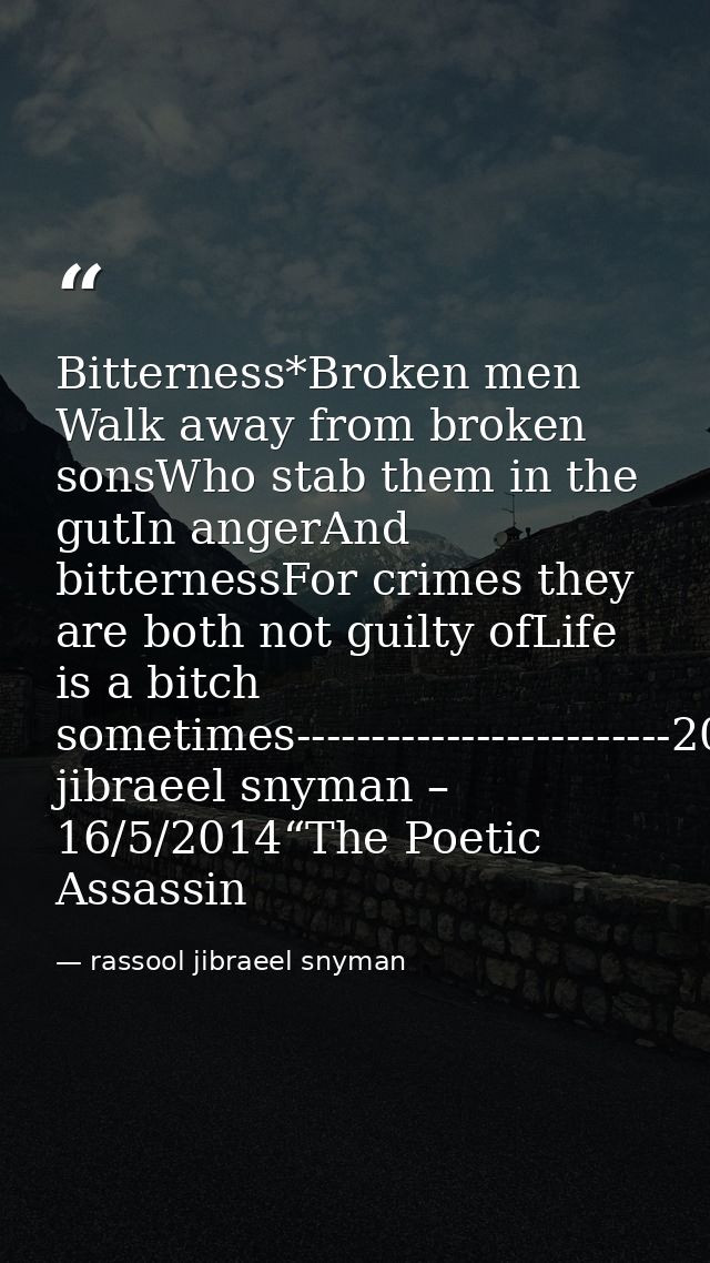Bitterness*Broken men Walk away from broken sonsWho stab them in the gutIn angerAnd bitternessFor crimes they are both n — rassool jibraeel snyman