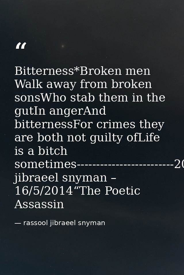 Bitterness*Broken men Walk away from broken sonsWho stab them in the gutIn angerAnd bitternessFor crimes they are both n — rassool jibraeel snyman