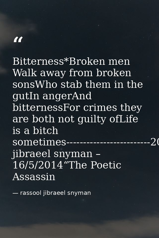 Bitterness*Broken men Walk away from broken sonsWho stab them in the gutIn angerAnd bitternessFor crimes they are both n — rassool jibraeel snyman