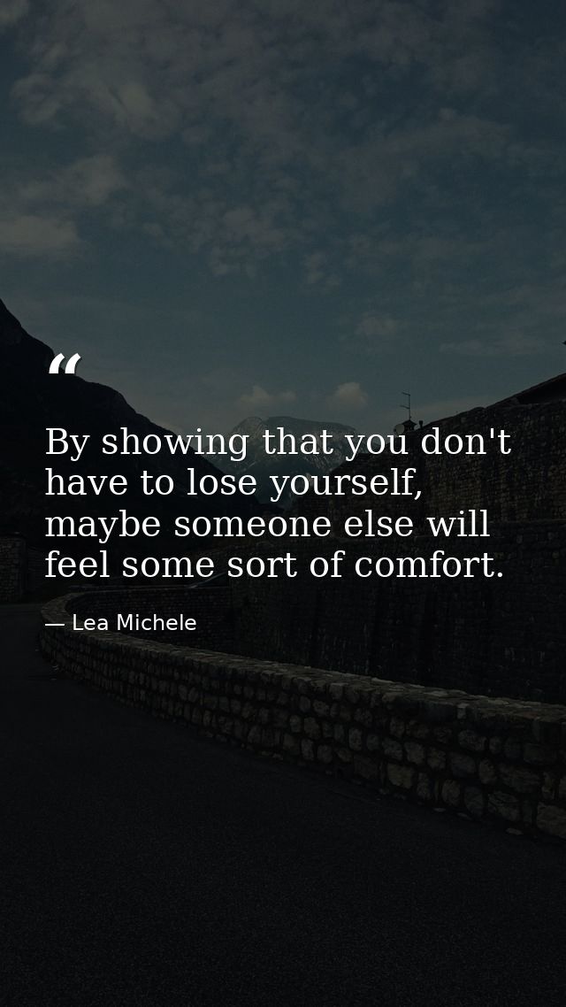By showing that you don't have to lose yourself, maybe someone else will feel some sort of comfort. — Lea Michele