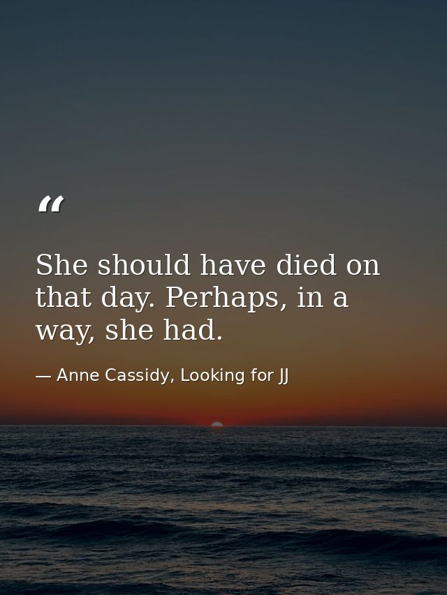 She should have died on that day. Perhaps, in a way, she had. — Anne Cassidy, Looking for JJ