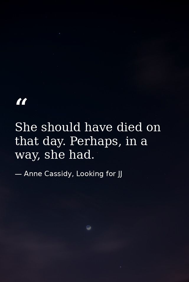 She should have died on that day. Perhaps, in a way, she had. — Anne Cassidy, Looking for JJ