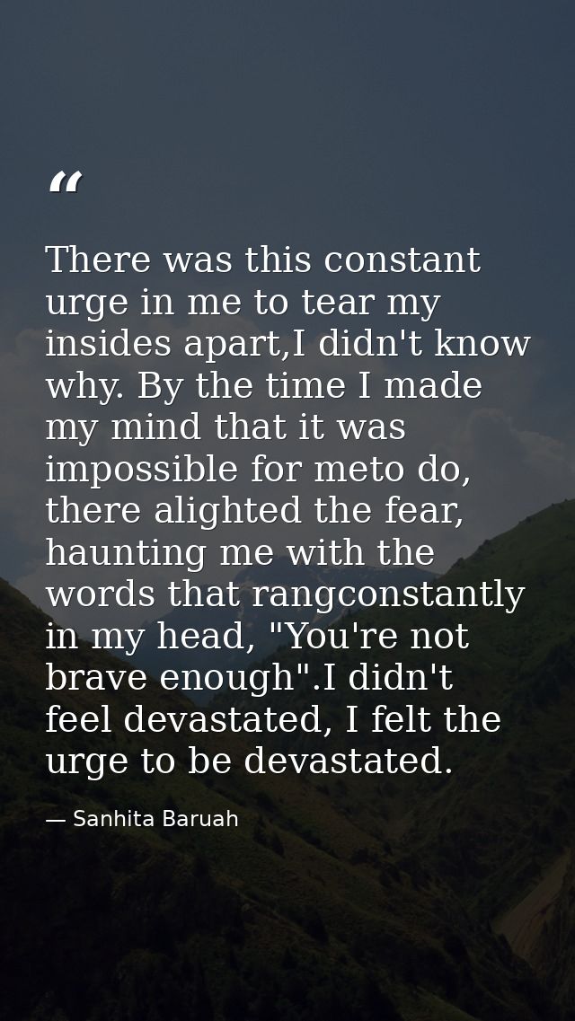 There was this constant urge in me to tear my insides apart,I didn't know why. By the time I made my mind that it was im — Sanhita Baruah