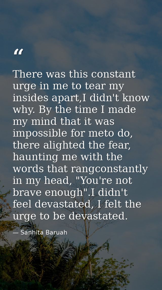 There was this constant urge in me to tear my insides apart,I didn't know why. By the time I made my mind that it was im — Sanhita Baruah