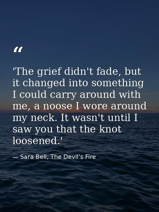 'The grief didn't fade, but it changed into something I could carry around with me, a noose I wore around my neck. It wa — Sara Bell, The Devil's Fire