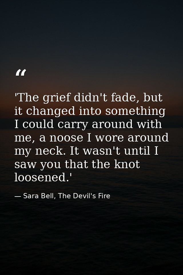 'The grief didn't fade, but it changed into something I could carry around with me, a noose I wore around my neck. It wa — Sara Bell, The Devil's Fire