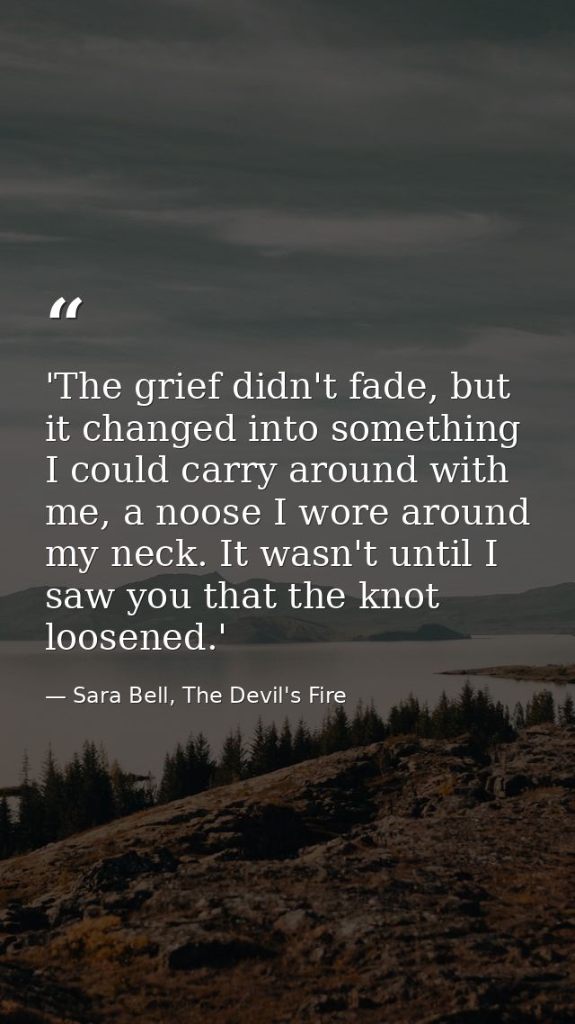 'The grief didn't fade, but it changed into something I could carry around with me, a noose I wore around my neck. It wa — Sara Bell, The Devil's Fire