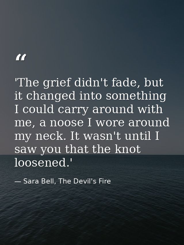 'The grief didn't fade, but it changed into something I could carry around with me, a noose I wore around my neck. It wa — Sara Bell, The Devil's Fire