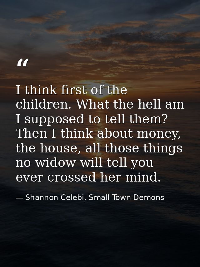 I think first of the children. What the hell am I supposed to tell them? Then I think about money, the house, all those  — Shannon Celebi, Small Town Demons