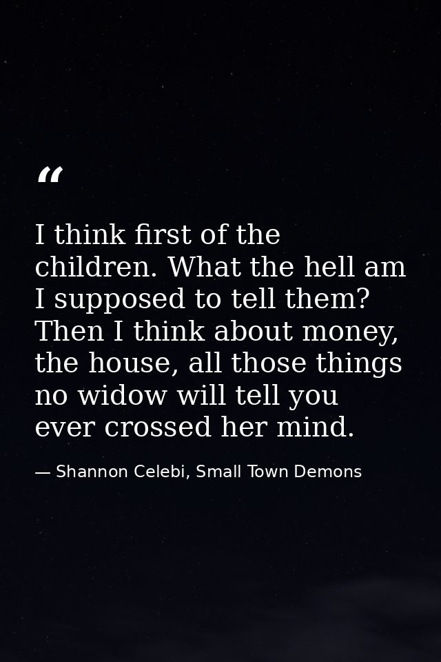 I think first of the children. What the hell am I supposed to tell them? Then I think about money, the house, all those  — Shannon Celebi, Small Town Demons