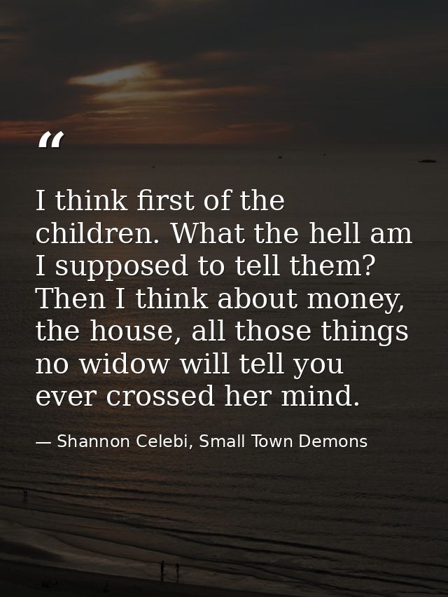 I think first of the children. What the hell am I supposed to tell them? Then I think about money, the house, all those  — Shannon Celebi, Small Town Demons