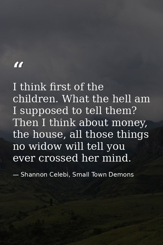 I think first of the children. What the hell am I supposed to tell them? Then I think about money, the house, all those  — Shannon Celebi, Small Town Demons