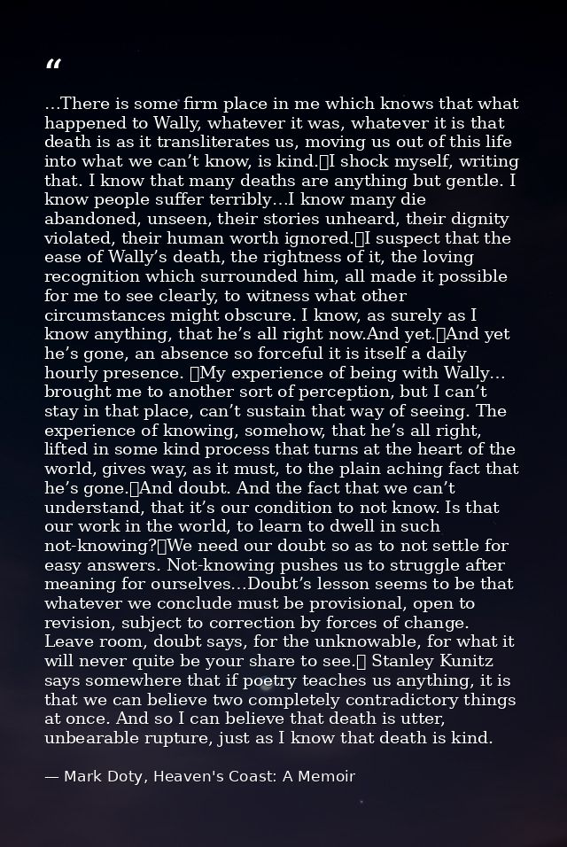 …There is some firm place in me which knows that what happened to Wally, whatever it was, whatever it is that death is a — Mark Doty, Heaven's Coast: A Memoir
