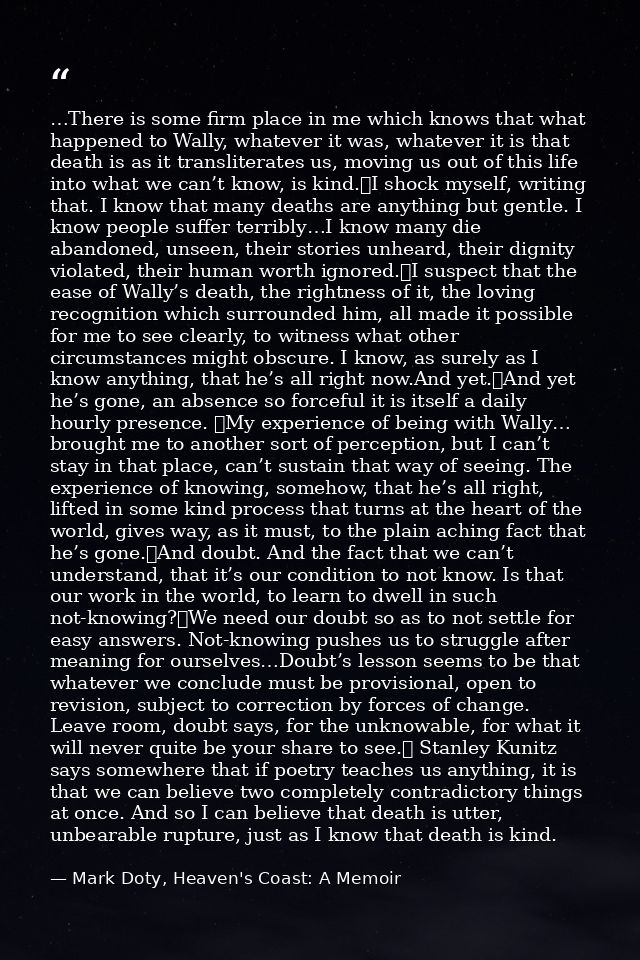 …There is some firm place in me which knows that what happened to Wally, whatever it was, whatever it is that death is a — Mark Doty, Heaven's Coast: A Memoir