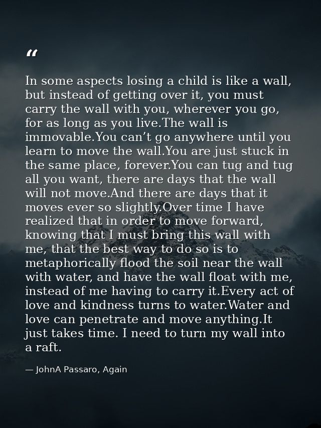 In some aspects losing a child is like a wall, but instead of getting over it, you must carry the wall with you, whereve — JohnA Passaro, Again