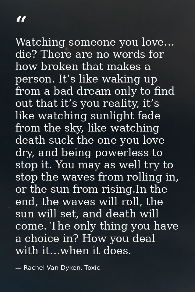 Watching someone you love… die? There are no words for how broken that makes a person. It’s like waking up from a bad dr — Rachel Van Dyken, Toxic