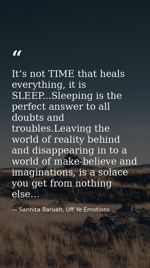 It’s not TIME that heals everything, it is SLEEP...Sleeping is the perfect answer to all doubts and troubles.Leaving the — Sanhita Baruah, Uff Ye Emotions