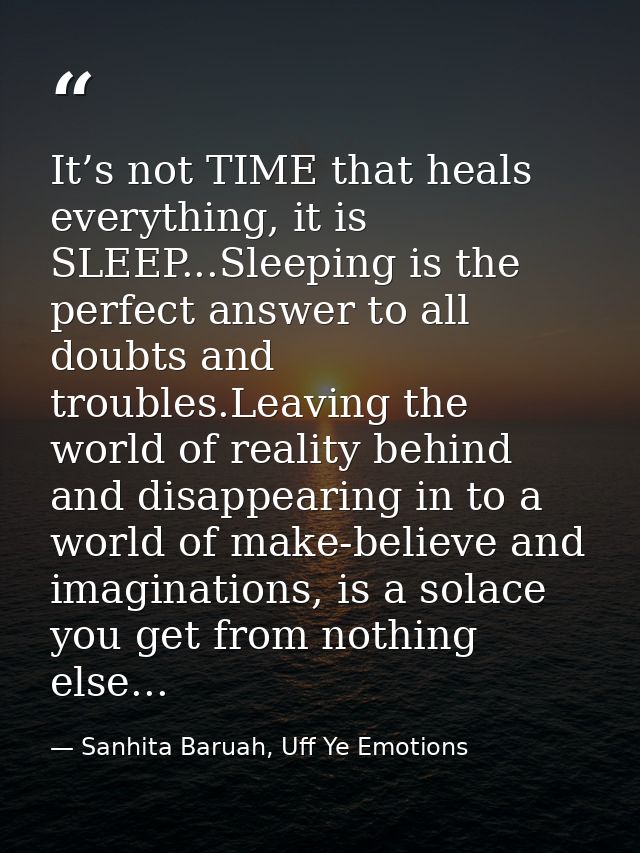 It’s not TIME that heals everything, it is SLEEP...Sleeping is the perfect answer to all doubts and troubles.Leaving the — Sanhita Baruah, Uff Ye Emotions
