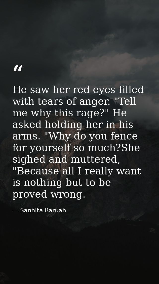 He saw her red eyes filled with tears of anger. "Tell me why this rage?" He asked holding her in his arms. "Why do you f — Sanhita Baruah