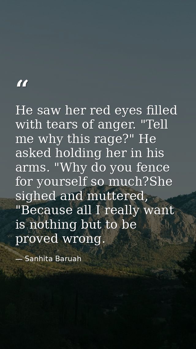 He saw her red eyes filled with tears of anger. "Tell me why this rage?" He asked holding her in his arms. "Why do you f — Sanhita Baruah