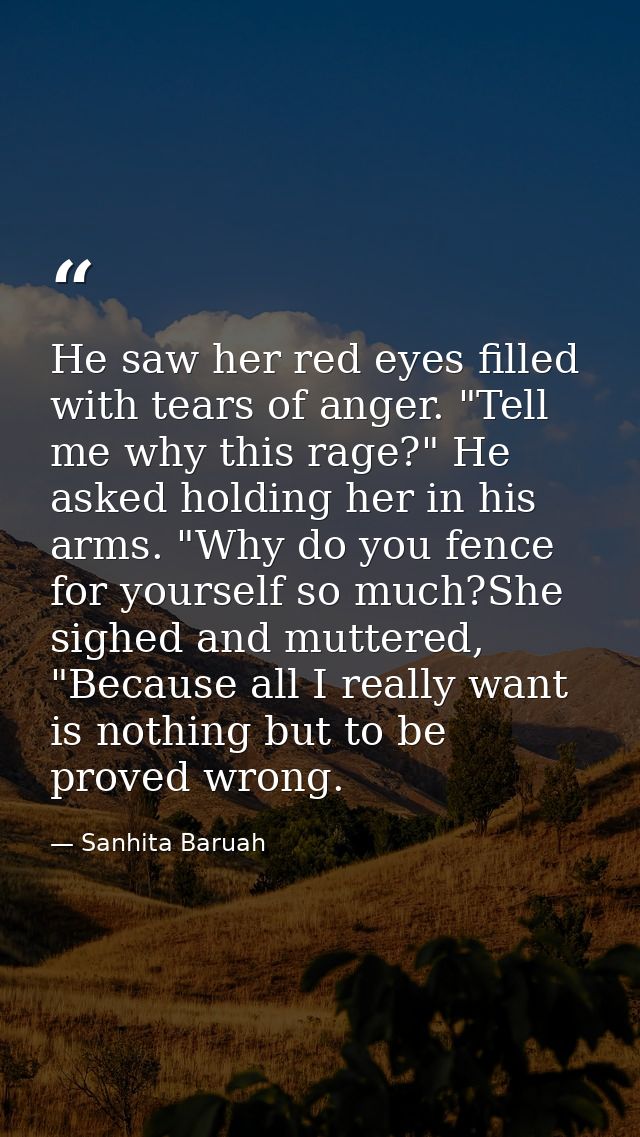 He saw her red eyes filled with tears of anger. "Tell me why this rage?" He asked holding her in his arms. "Why do you f — Sanhita Baruah