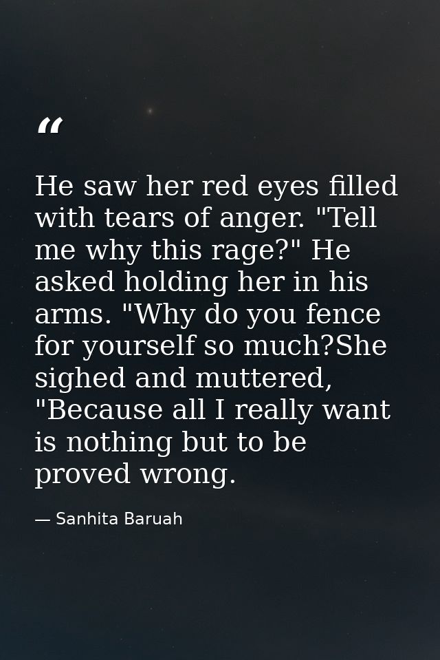 He saw her red eyes filled with tears of anger. "Tell me why this rage?" He asked holding her in his arms. "Why do you f — Sanhita Baruah