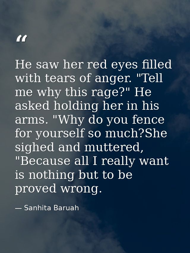 He saw her red eyes filled with tears of anger. "Tell me why this rage?" He asked holding her in his arms. "Why do you f — Sanhita Baruah