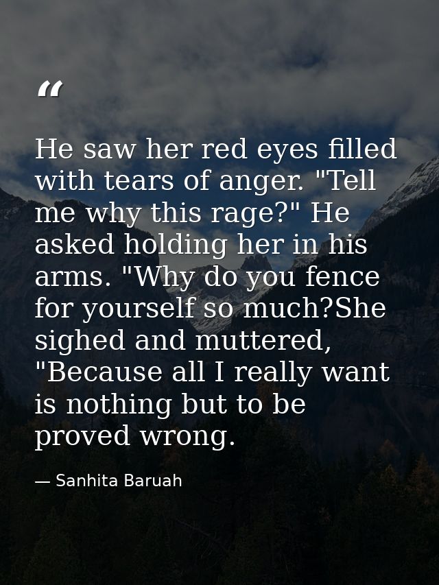 He saw her red eyes filled with tears of anger. "Tell me why this rage?" He asked holding her in his arms. "Why do you f — Sanhita Baruah