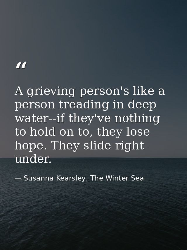 A grieving person's like a person treading in deep water--if they've nothing to hold on to, they lose hope. They slide r — Susanna Kearsley, The Winter Sea
