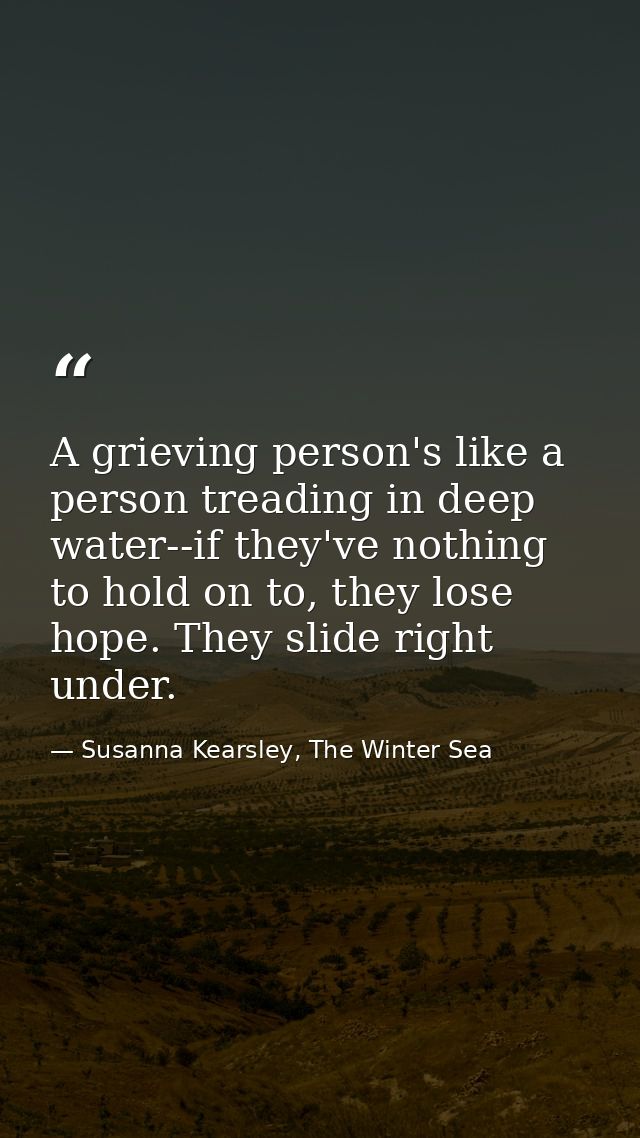 A grieving person's like a person treading in deep water--if they've nothing to hold on to, they lose hope. They slide r — Susanna Kearsley, The Winter Sea