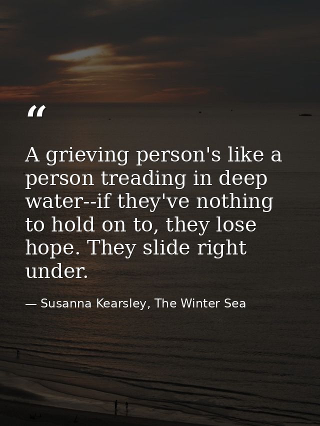 A grieving person's like a person treading in deep water--if they've nothing to hold on to, they lose hope. They slide r — Susanna Kearsley, The Winter Sea