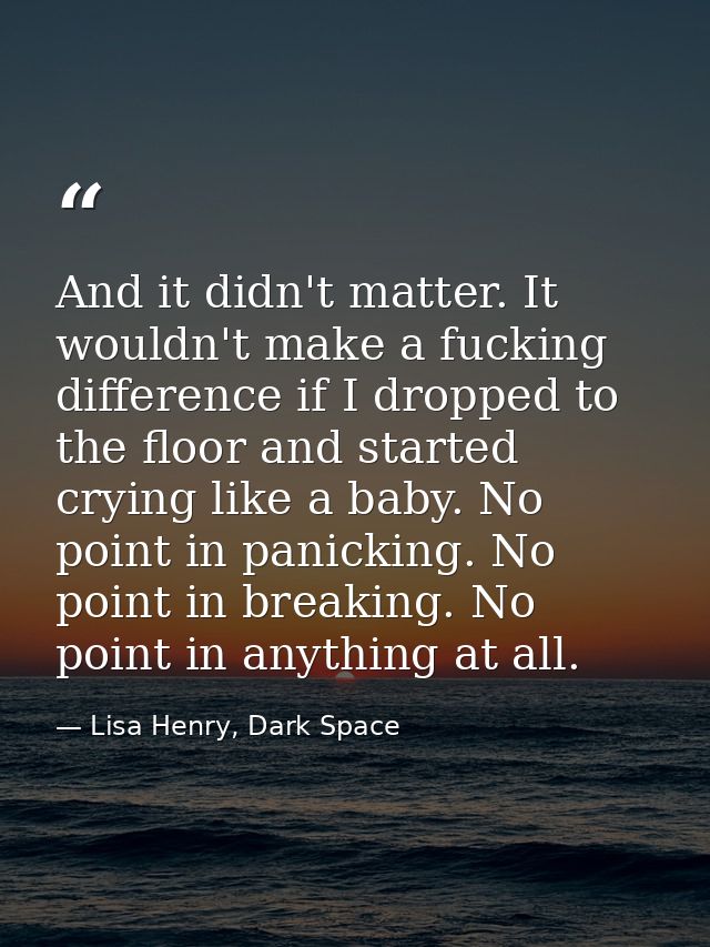 And it didn't matter. It wouldn't make a fucking difference if I dropped to the floor and started crying like a baby. No — Lisa Henry, Dark Space