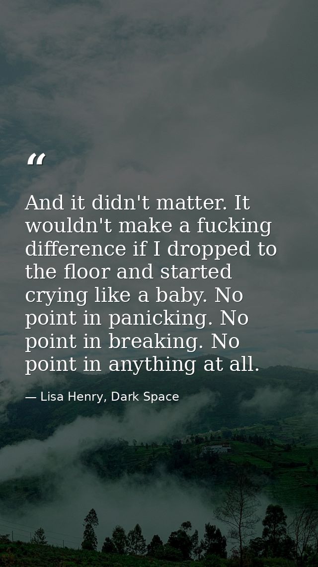 And it didn't matter. It wouldn't make a fucking difference if I dropped to the floor and started crying like a baby. No — Lisa Henry, Dark Space