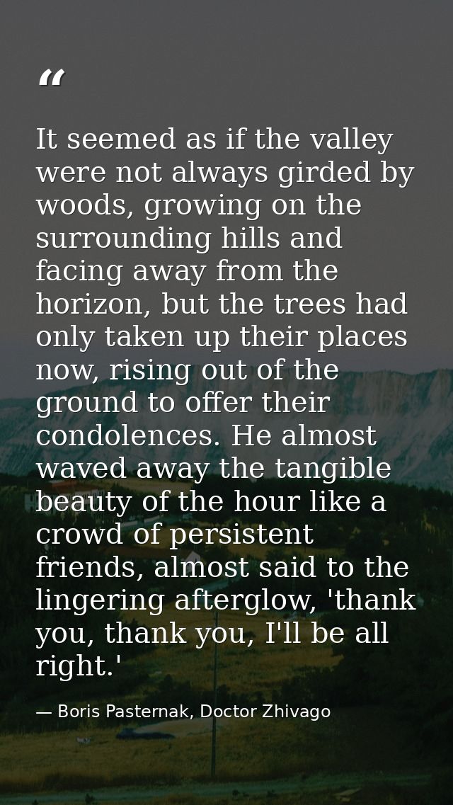 It seemed as if the valley were not always girded by woods, growing on the surrounding hills and facing away from the ho — Boris Pasternak, Doctor Zhivago