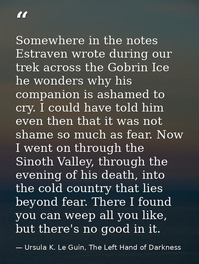 Somewhere in the notes Estraven wrote during our trek across the Gobrin Ice he wonders why his companion is ashamed to c — Ursula K. Le Guin, The Left Hand of Darkness