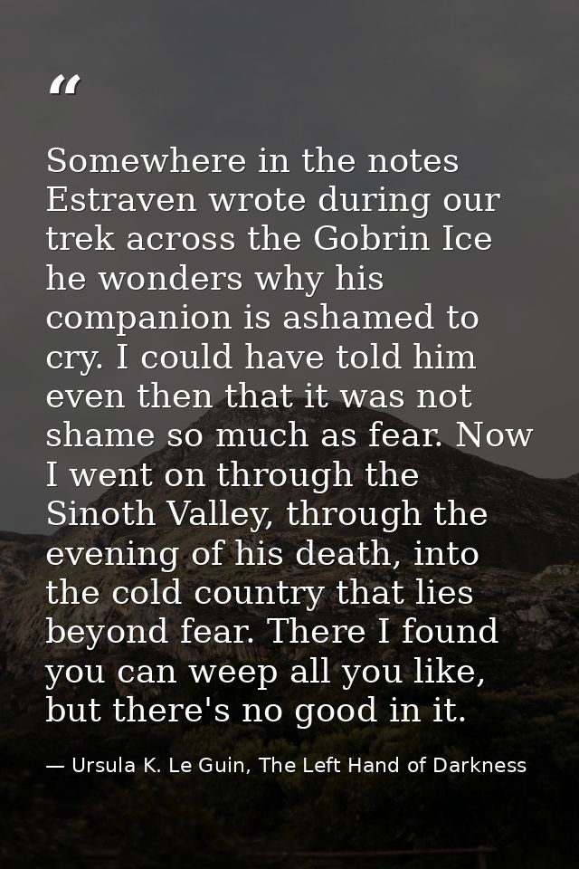Somewhere in the notes Estraven wrote during our trek across the Gobrin Ice he wonders why his companion is ashamed to c — Ursula K. Le Guin, The Left Hand of Darkness