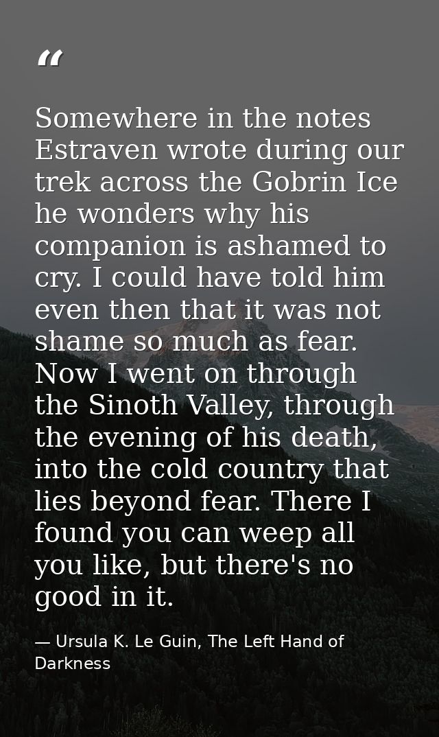 Somewhere in the notes Estraven wrote during our trek across the Gobrin Ice he wonders why his companion is ashamed to c — Ursula K. Le Guin, The Left Hand of Darkness