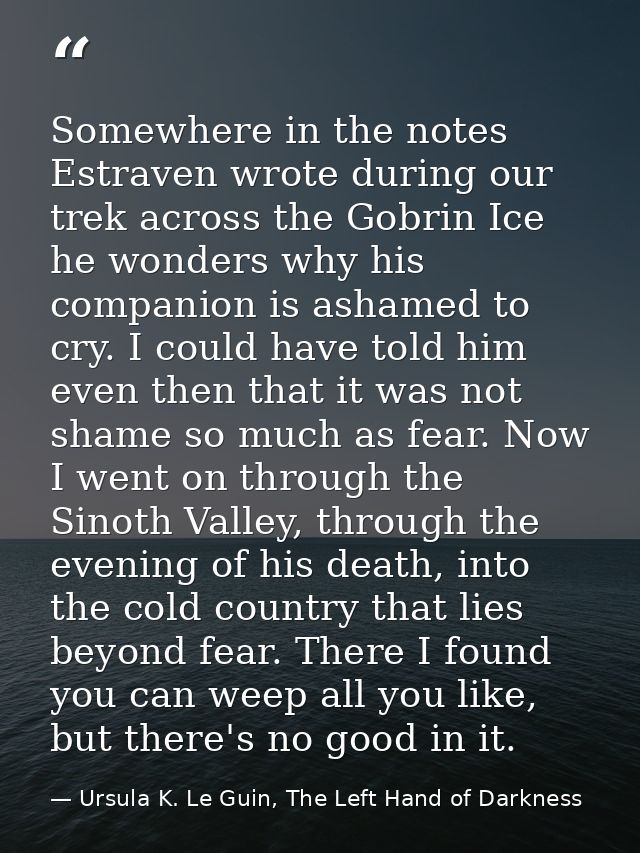 Somewhere in the notes Estraven wrote during our trek across the Gobrin Ice he wonders why his companion is ashamed to c — Ursula K. Le Guin, The Left Hand of Darkness