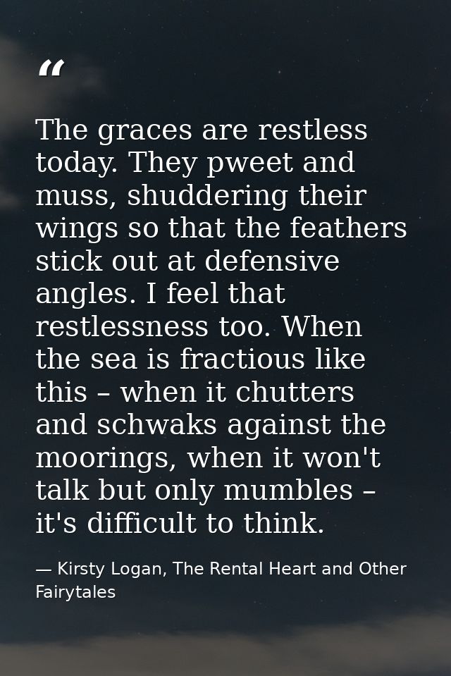 The graces are restless today. They pweet and muss, shuddering their wings so that the feathers stick out at defensive a — Kirsty Logan, The Rental Heart and Other Fairytales