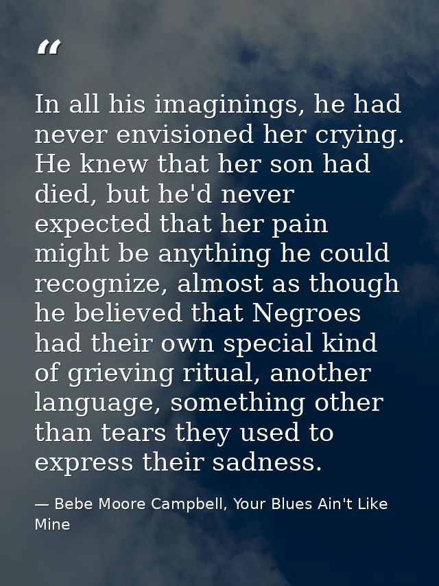 In all his imaginings, he had never envisioned her crying. He knew that her son had died, but he'd never expected that h — Bebe Moore Campbell, Your Blues Ain't Like Mine