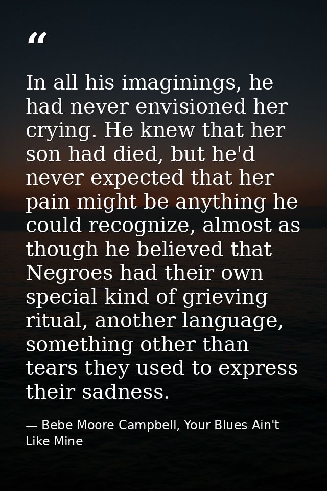 In all his imaginings, he had never envisioned her crying. He knew that her son had died, but he'd never expected that h — Bebe Moore Campbell, Your Blues Ain't Like Mine