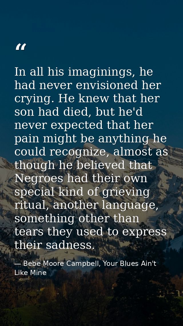 In all his imaginings, he had never envisioned her crying. He knew that her son had died, but he'd never expected that h — Bebe Moore Campbell, Your Blues Ain't Like Mine