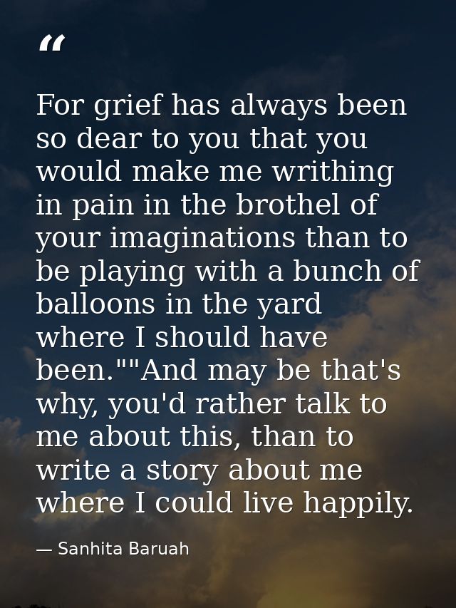 For grief has always been so dear to you that you would make me writhing in pain in the brothel of your imaginations tha — Sanhita Baruah