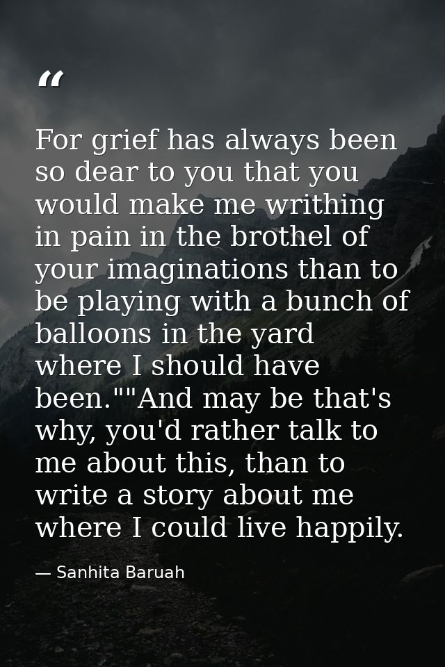 For grief has always been so dear to you that you would make me writhing in pain in the brothel of your imaginations tha — Sanhita Baruah