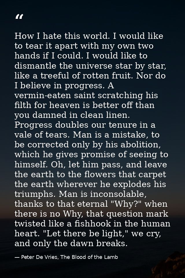 How I hate this world. I would like to tear it apart with my own two hands if I could. I would like to dismantle the uni — Peter De Vries, The Blood of the Lamb